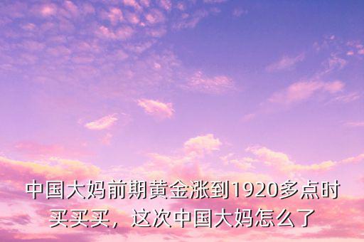 中國(guó)大媽前期黃金漲到1920多點(diǎn)時(shí)買買買，這次中國(guó)大媽怎么了