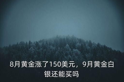 8月黃金漲了150美元，9月黃金白銀還能買嗎