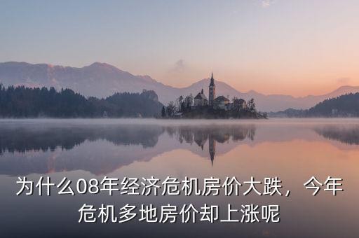 為什么08年經(jīng)濟危機房價大跌，今年危機多地房價卻上漲呢