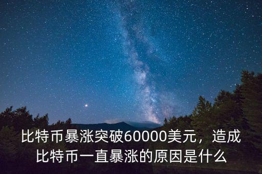 比特幣暴漲突破60000美元，造成比特幣一直暴漲的原因是什么