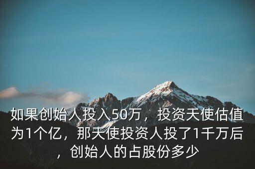 如果創(chuàng)始人投入50萬(wàn)，投資天使估值為1個(gè)億，那天使投資人投了1千萬(wàn)后，創(chuàng)始人的占股份多少