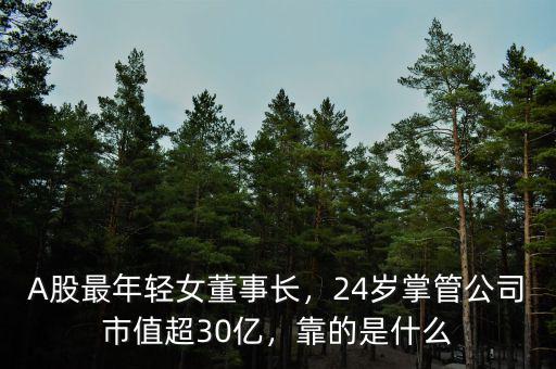 A股最年輕女董事長，24歲掌管公司市值超30億，靠的是什么