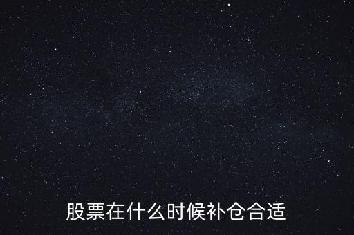 炒股什么時候補,股票在什么時候補倉合適