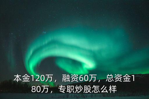 本金120萬，融資60萬，總資金180萬，專職炒股怎么樣