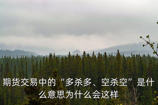 期貨交易中的“多殺多、空殺空”是什么意思為什么會這樣