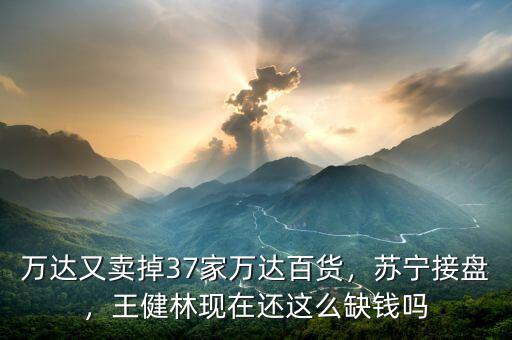 萬(wàn)達(dá)年收入多少,萬(wàn)達(dá)又賣(mài)掉37家萬(wàn)達(dá)百貨