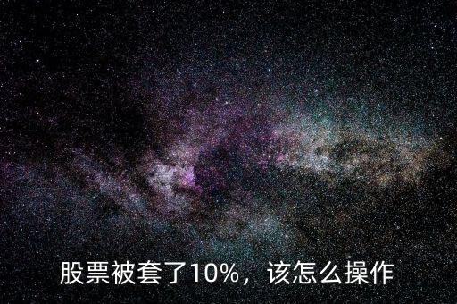 股票被套了10%，該怎么操作