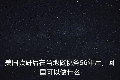 美國(guó)讀研后在當(dāng)?shù)刈龆悇?wù)56年后，回國(guó)可以做什么