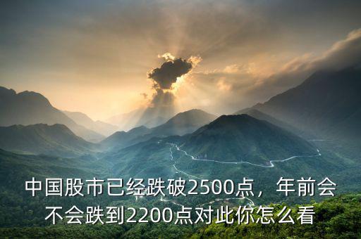 中國股市已經(jīng)跌破2500點(diǎn)，年前會不會跌到2200點(diǎn)對此你怎么看