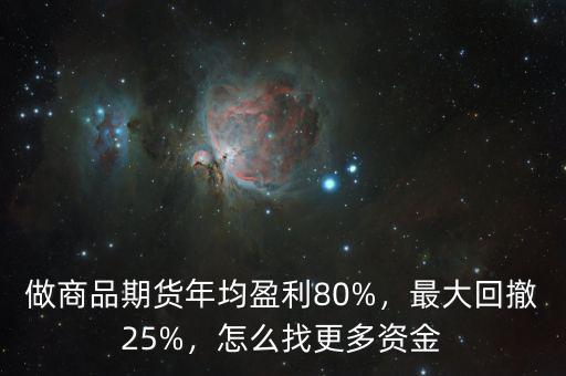 做商品期貨年均盈利80%，最大回撤25%，怎么找更多資金