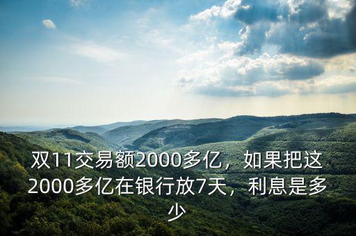 雙11交易額2000多億，如果把這2000多億在銀行放7天，利息是多少