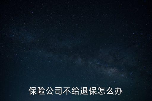 外資保險公司撤資保險合同怎么辦,保險公司不給退保怎么辦