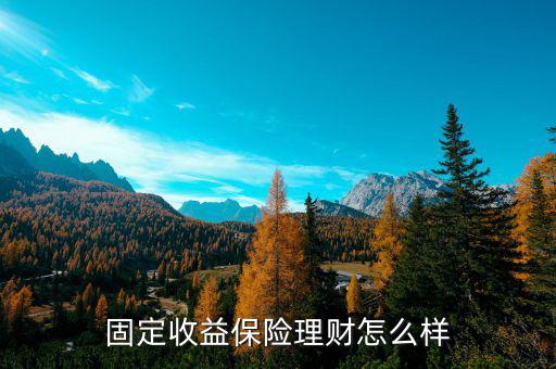 固定收益保險(xiǎn)理財(cái)怎么樣