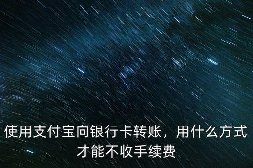 使用支付寶向銀行卡轉(zhuǎn)賬，用什么方式才能不收手續(xù)費