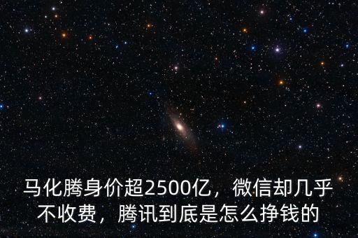 馬化騰身價超2500億，微信卻幾乎不收費(fèi)，騰訊到底是怎么掙錢的