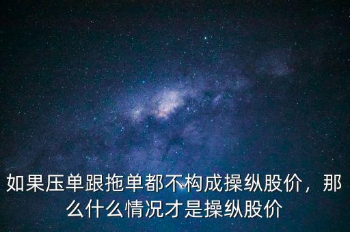 如果壓?jiǎn)胃蠁味疾粯?gòu)成操縱股價(jià)，那么什么情況才是操縱股價(jià)