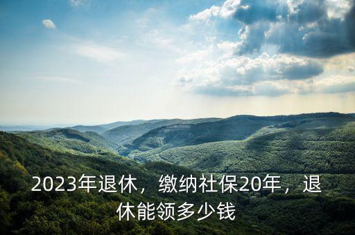 繳20年社保退休領取多少錢,退休能領多少錢