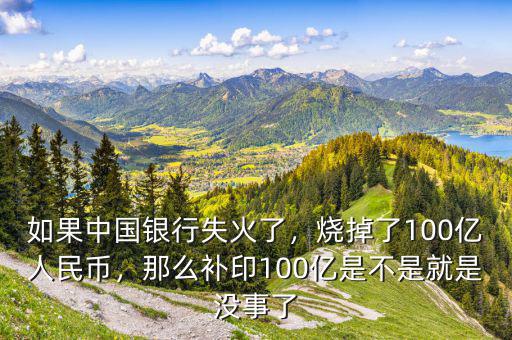 如果中國(guó)銀行失火了，燒掉了100億人民幣，那么補(bǔ)印100億是不是就是沒(méi)事了