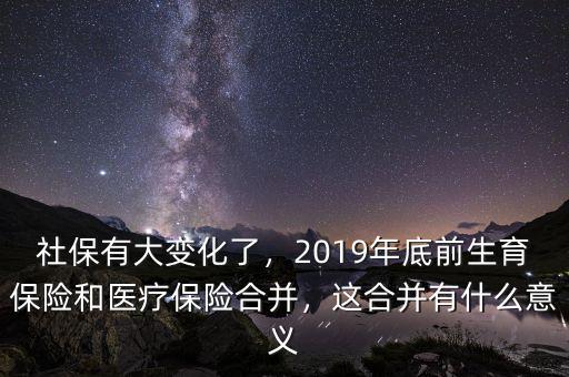 社保有大變化了，2019年底前生育保險(xiǎn)和醫(yī)療保險(xiǎn)合并，這合并有什么意義