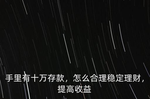 手里有十萬存款，怎么合理穩(wěn)定理財(cái)，提高收益