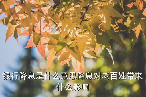 銀行降息是什么意思降息對(duì)老百姓帶來什么影響