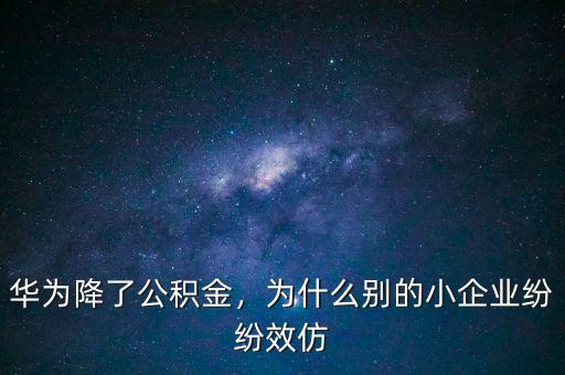 華為降了公積金，為什么別的小企業(yè)紛紛效仿