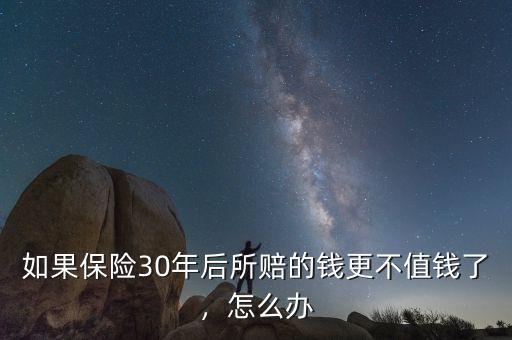 如果保險30年后所賠的錢更不值錢了，怎么辦