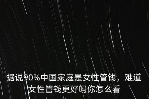 據(jù)說(shuō)90%中國(guó)家庭是女性管錢，難道女性管錢更好嗎你怎么看