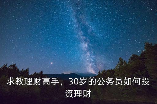 求教理財(cái)高手，30歲的公務(wù)員如何投資理財(cái)