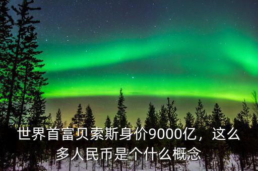 世界首富貝索斯身價(jià)9000億，這么多人民幣是個(gè)什么概念