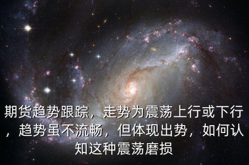 期貨趨勢跟蹤，走勢為震蕩上行或下行，趨勢雖不流暢，但體現(xiàn)出勢，如何認(rèn)知這種震蕩磨損