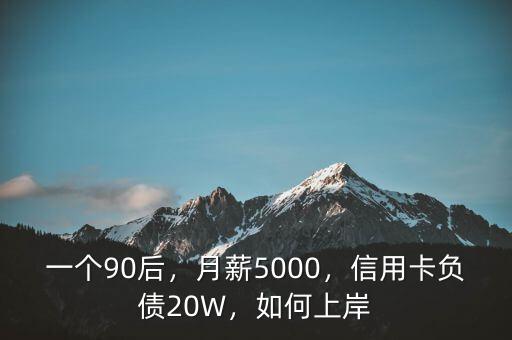 一個90后，月薪5000，信用卡負債20W，如何上岸