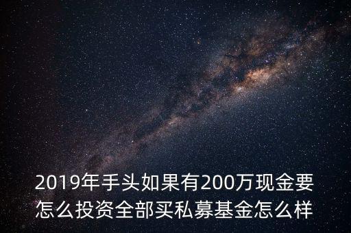 2019年手頭如果有200萬現(xiàn)金要怎么投資全部買私募基金怎么樣