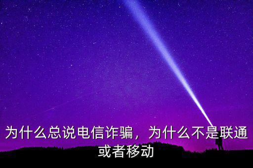 為什么總說電信詐騙，為什么不是聯(lián)通或者移動(dòng)