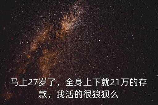 馬上27歲了，全身上下就21萬(wàn)的存款，我活的很狼狽么