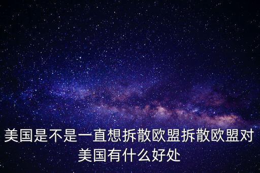 美國是不是一直想拆散歐盟拆散歐盟對(duì)美國有什么好處