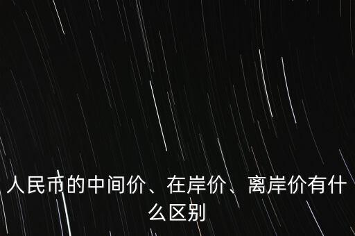 人民幣的中間價、在岸價、離岸價有什么區(qū)別