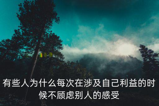 有些人為什么每次在涉及自己利益的時候不顧慮別人的感受