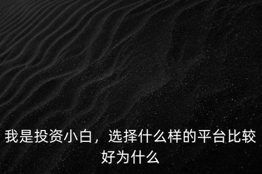 我是投資小白，選擇什么樣的平臺(tái)比較好為什么