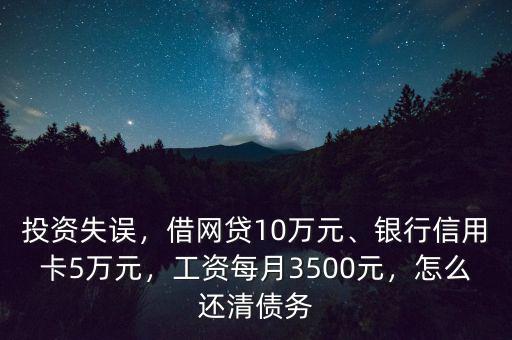 投資失誤，借網(wǎng)貸10萬元、銀行信用卡5萬元，工資每月3500元，怎么還清債務(wù)