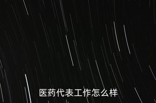 醫(yī)藥代表工作怎么樣