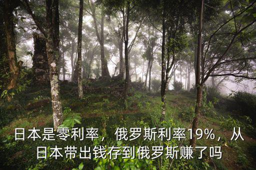 日本是零利率，俄羅斯利率19%，從日本帶出錢存到俄羅斯賺了嗎