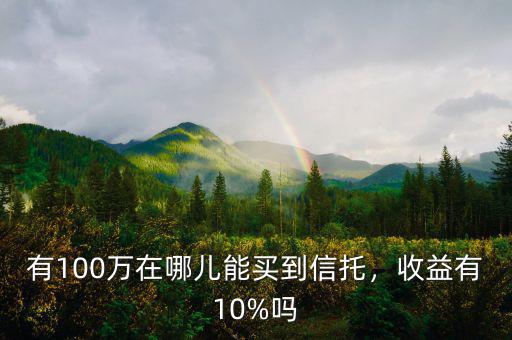 有100萬在哪兒能買到信托，收益有10%嗎