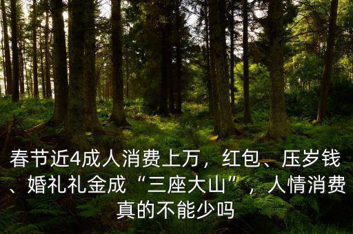 春節(jié)近4成人消費上萬，紅包、壓歲錢、婚禮禮金成“三座大山”，人情消費真的不能少嗎