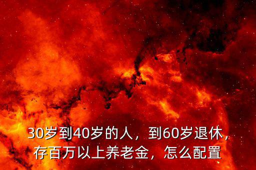 30歲到40歲的人，到60歲退休，存百萬以上養(yǎng)老金，怎么配置