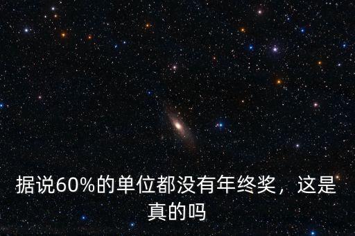 據(jù)說60%的單位都沒有年終獎(jiǎng)，這是真的嗎