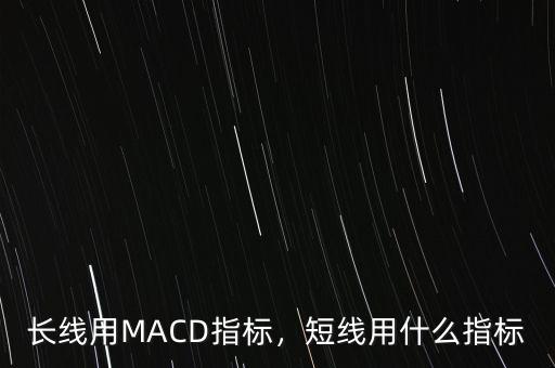 長線用MACD指標(biāo)，短線用什么指標(biāo)