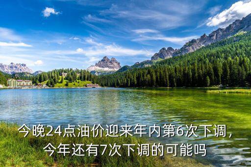 今晚24點油價迎來年內(nèi)第6次下調(diào)，今年還有7次下調(diào)的可能嗎