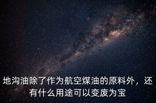 地溝油有什么用途,還有什么用途可以變廢為寶