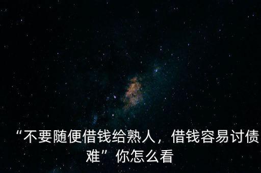 “不要隨便借錢給熟人，借錢容易討債難”你怎么看